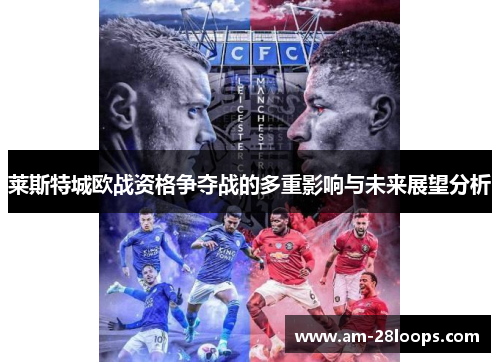 莱斯特城欧战资格争夺战的多重影响与未来展望分析