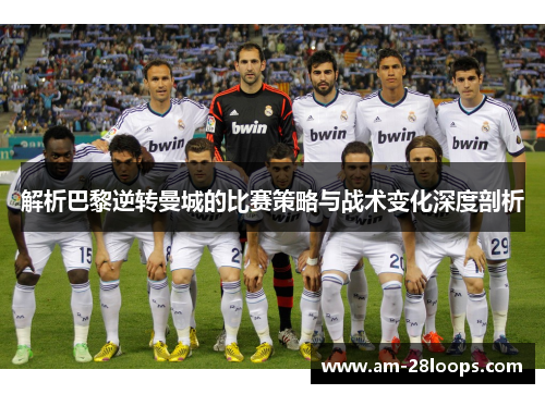 解析巴黎逆转曼城的比赛策略与战术变化深度剖析
