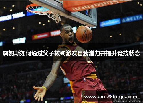 詹姆斯如何通过父子较劲激发自我潜力并提升竞技状态 詹姆斯如何通过父子较劲激发自我潜力并提升竞技状态