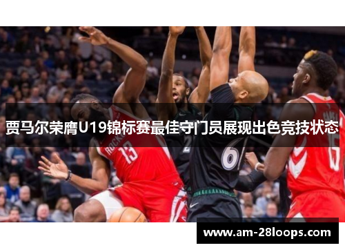 贾马尔荣膺U19锦标赛最佳守门员展现出色竞技状态 贾马尔荣膺U19锦标赛最佳守门员展现出色竞技状态