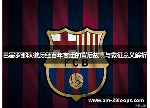 巴塞罗那队徽历经百年变迁的背后故事与象征意义解析