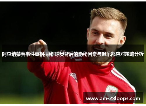 阿森纳禁赛事件真相揭秘 球员背后的隐秘因素与俱乐部应对策略分析 阿森纳禁赛事件真相揭秘 球员背后的隐秘因素与俱乐部应对策略分析