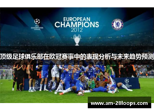 顶级足球俱乐部在欧冠赛事中的表现分析与未来趋势预测 顶级足球俱乐部在欧冠赛事中的表现分析与未来趋势预测