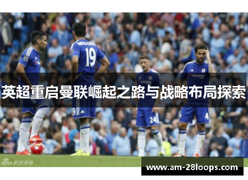 英超重启曼联崛起之路与战略布局探索