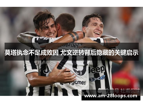 莫塔执念不足成败因 尤文逆转背后隐藏的关键启示 莫塔执念不足成败因 尤文逆转背后隐藏的关键启示