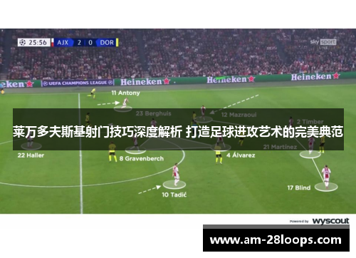 莱万多夫斯基射门技巧深度解析 打造足球进攻艺术的完美典范 莱万多夫斯基射门技巧深度解析 打造足球进攻艺术的完美典范