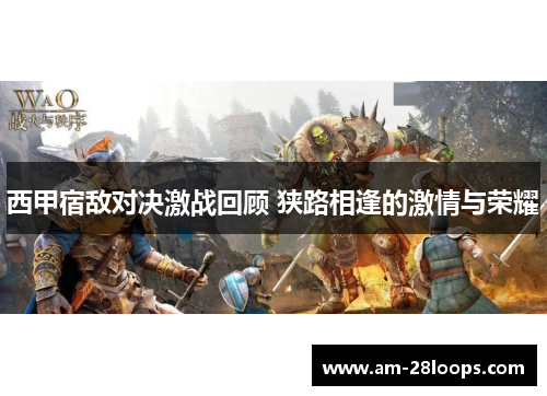 西甲宿敌对决激战回顾 狭路相逢的激情与荣耀