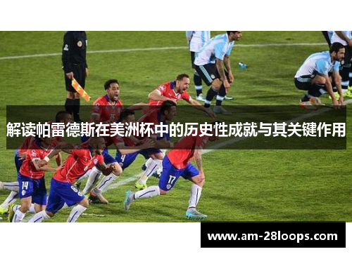 解读帕雷德斯在美洲杯中的历史性成就与其关键作用