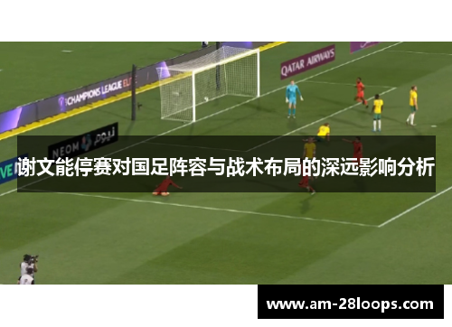 谢文能停赛对国足阵容与战术布局的深远影响分析