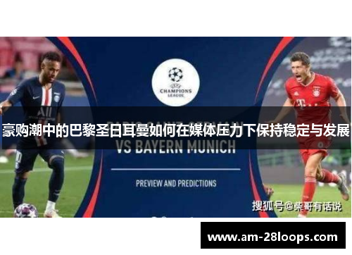 豪购潮中的巴黎圣日耳曼如何在媒体压力下保持稳定与发展