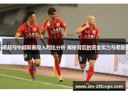 英超与中超联赛投入对比分析 揭秘背后的资金实力与差距 英超与中超联赛投入对比分析 揭秘背后的资金实力与差距
