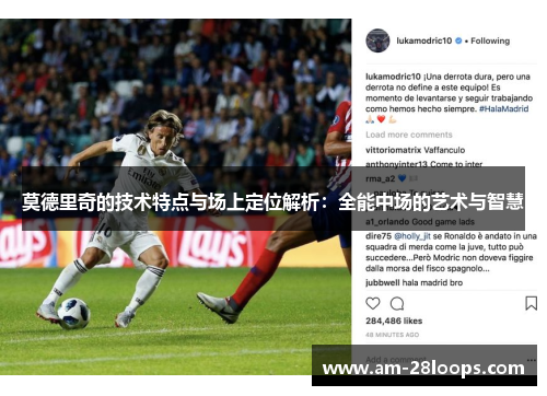 莫德里奇的技术特点与场上定位解析：全能中场的艺术与智慧