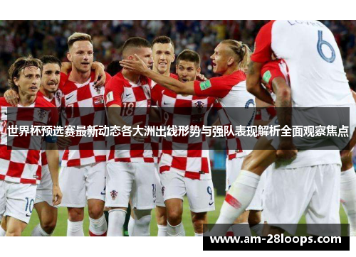 世界杯预选赛最新动态各大洲出线形势与强队表现解析全面观察焦点 世界杯预选赛最新动态各大洲出线形势与强队表现解析全面观察焦点