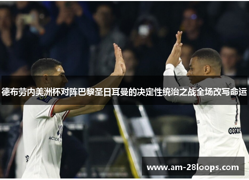 德布劳内美洲杯对阵巴黎圣日耳曼的决定性统治之战全场改写命运