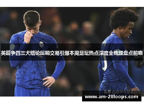 英超争四三大结论压哨交易引爆本周足坛热点深度全梳理盘点前瞻