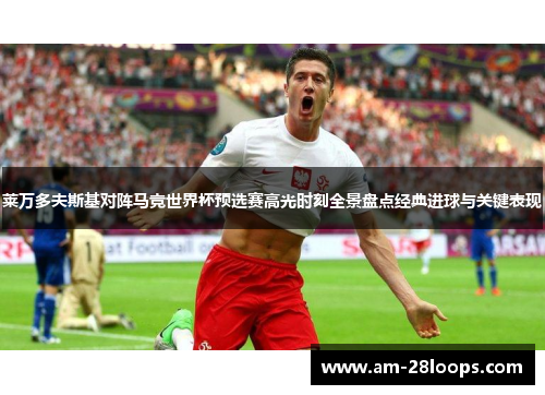 莱万多夫斯基对阵马竞世界杯预选赛高光时刻全景盘点经典进球与关键表现 莱万多夫斯基对阵马竞世界杯预选赛高光时刻全景盘点经典进球与关键表现