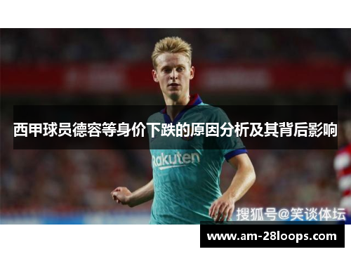 西甲球员德容等身价下跌的原因分析及其背后影响