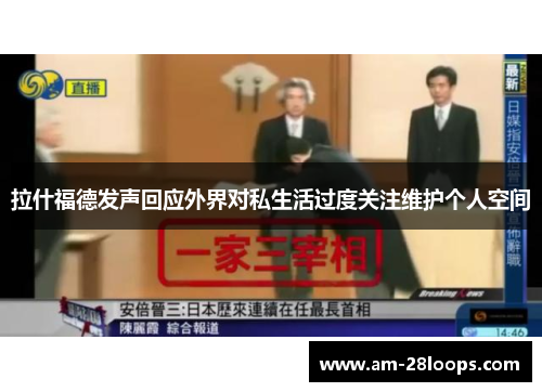 拉什福德发声回应外界对私生活过度关注维护个人空间