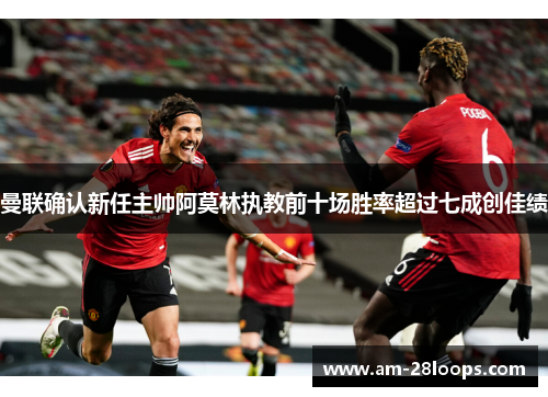 曼联确认新任主帅阿莫林执教前十场胜率超过七成创佳绩