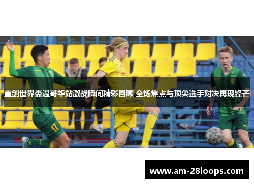 重剑世界盃温哥华站激战瞬间精彩回顾 全场焦点与顶尖选手对决再现锋芒
