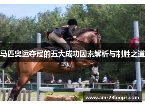 马匹奥运夺冠的五大成功因素解析与制胜之道 马匹奥运夺冠的五大成功因素解析与制胜之道