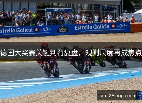 德国大奖赛关键判罚复盘，规则尺度再成焦点